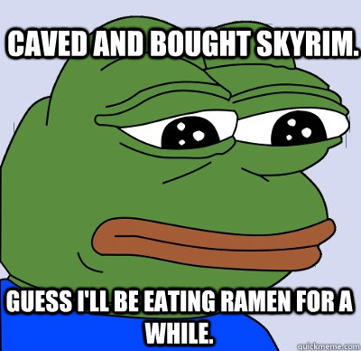 Caved and bought Skyrim. Guess I'll be eating ramen for a while. - Caved and bought Skyrim. Guess I'll be eating ramen for a while.  FEELS BAD MAN