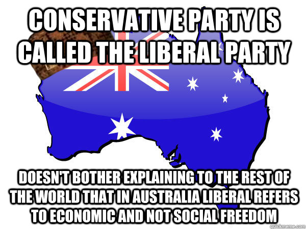 Conservative party is called the liberal party Doesn't bother explaining to the rest of the world that in Australia liberal refers to economic and not social freedom  