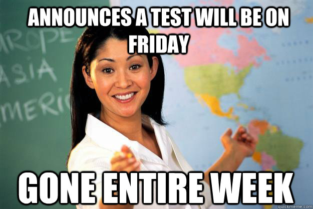 Announces a test will be on friday Gone entire week  Unhelpful High School Teacher