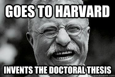 goes to harvard invents the doctoral thesis  Badass Teddy Roosevelt