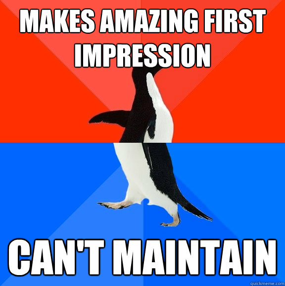 makes amazing first impression can't maintain  Socially Awesome Awkward Penguin