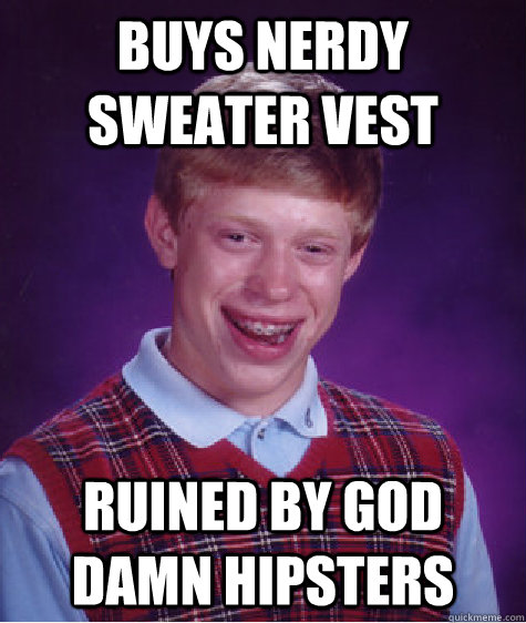 Buys nerdy sweater vest Ruined by god damn hipsters - Buys nerdy sweater vest Ruined by god damn hipsters  Bad Luck Brian