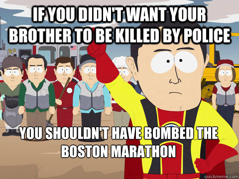 If you didn't want your brother to be killed by police You shouldn't have bombed the Boston marathon  Captain Hindsight