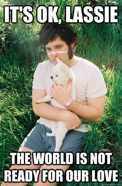 it's ok, lassie the world is not ready for our love - it's ok, lassie the world is not ready for our love  zoophilian hipster