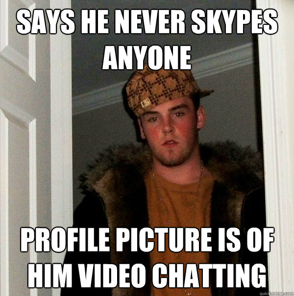 Says he never skypes anyone profile picture is of him video chatting  Scumbag Steve