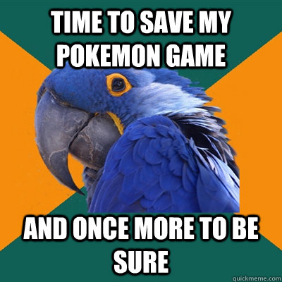 Time to save my pokemon game And once more to be sure  Paranoid Parrot
