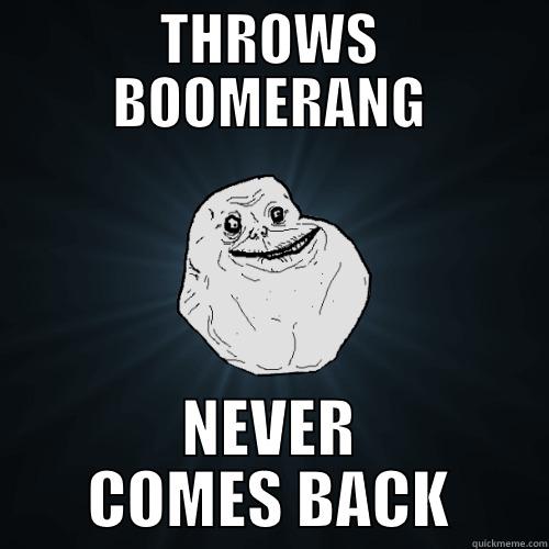 THROWS BOOMERANG NEVER COMES BACK Forever Alone
