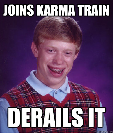 joins karma train derails it - joins karma train derails it  Bad Luck Brian