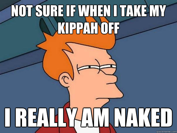 Not sure if when I take my kippah off I really am naked  Futurama Fry