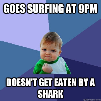 Goes surfing at 9pm Doesn't get eaten by a shark  Success Kid