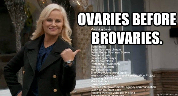 Ovaries before brovaries. - Ovaries before brovaries.  Leslie Knope Opinions