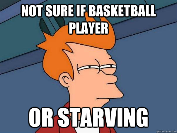 Not sure if basketball player Or starving  Futurama Fry