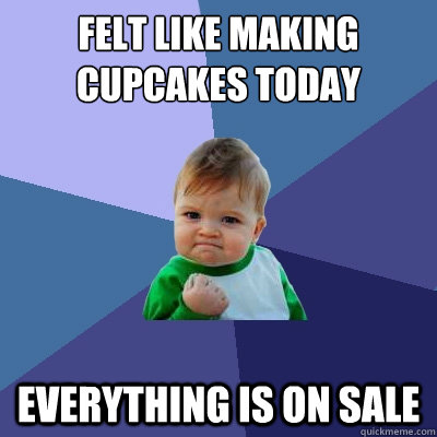 felt like making cupcakes today everything is on sale  Success Kid