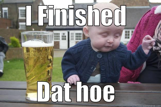 I FINISHED  DAT HOE  drunk baby