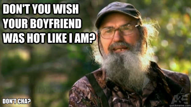 Don't you wish your boyfriend was hot like I am? Don't cha? - Don't you wish your boyfriend was hot like I am? Don't cha?  Si Eye Duck Dynasty