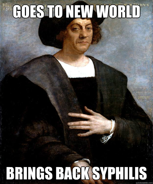 Goes to New World brings back syphilis  - Goes to New World brings back syphilis   Scumbag Columbus