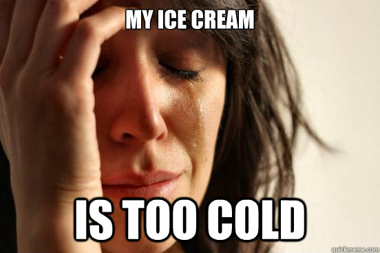 My ice cream is too cold  First World Problems
