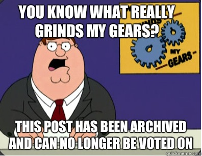you know what really grinds my gears? THIS POST HAS BEEN ARCHIVED AND CAN NO LONGER BE VOTED ON  Family Guy Grinds My Gears
