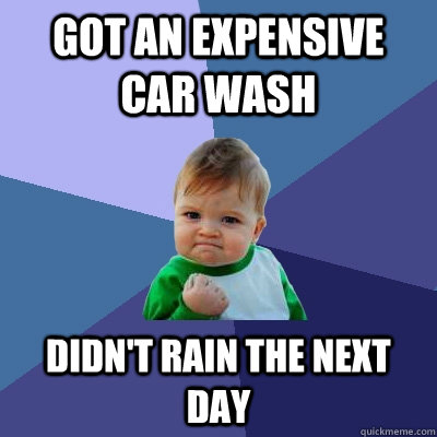 Got an Expensive car wash Didn't rain the next day  Success Kid