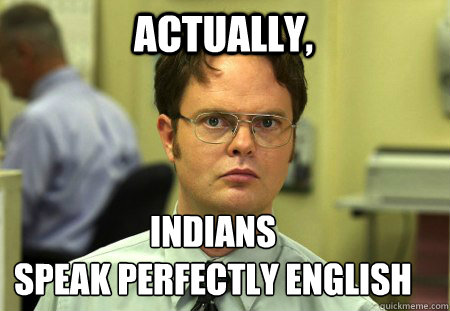 ACTUALLY,  INDIANS 
SPeak perfectly english - ACTUALLY,  INDIANS 
SPeak perfectly english  Schrute