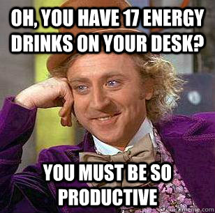 Oh, You have 17 energy drinks on your desk? You must be so productive - Oh, You have 17 energy drinks on your desk? You must be so productive  Condescending Wonka