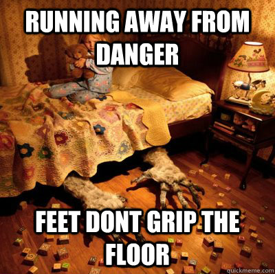 running away from danger feet dont grip the floor  