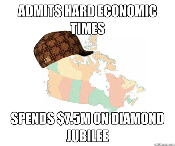 Admits hard economic times Spends $7.5M on Diamond Jubilee   Scumbag Canada