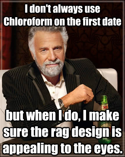 I don't always use Chloroform on the first date but when I do, I make sure the rag design is appealing to the eyes.  The Most Interesting Man In The World