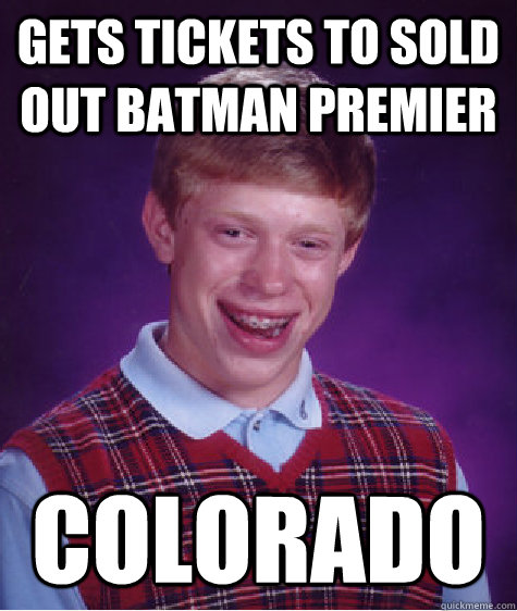 Gets tickets to sold out batman premier Colorado  - Gets tickets to sold out batman premier Colorado   Bad Luck Brian