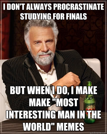 I don't always procrastinate studying for finals But when I do, I make make 