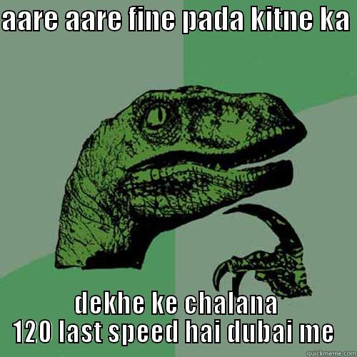 AARE AARE FINE PADA KITNE KA  DEKHE KE CHALANA 120 LAST SPEED HAI DUBAI ME  Philosoraptor