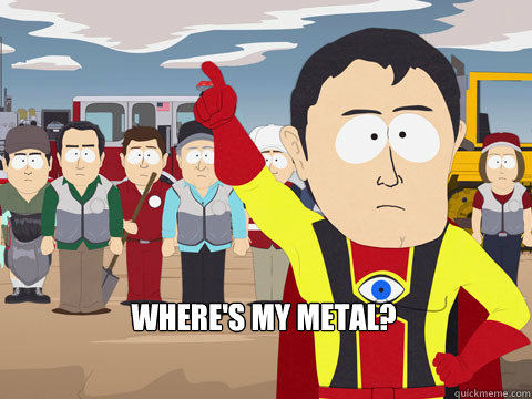 where's my metal?  Captain Hindsight