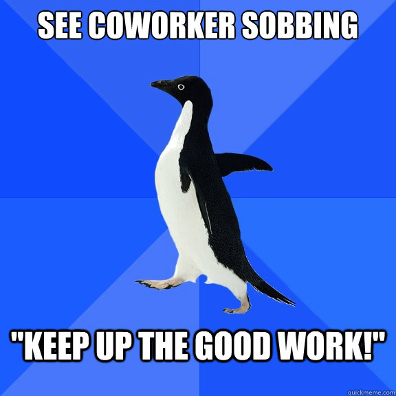 See coworker sobbing 