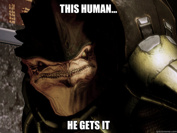 THIS HUMAN... HE GETS IT  Krogan