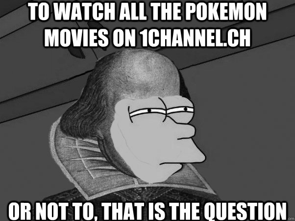 To watch all the pokemon movies on 1channel.ch or not to, that is the question  