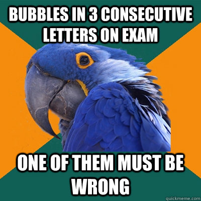 Bubbles in 3 consecutive letters on exam One of them must be wrong  Paranoid Parrot