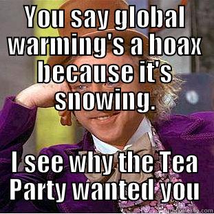 YOU SAY GLOBAL WARMING'S A HOAX BECAUSE IT'S SNOWING. I SEE WHY THE TEA PARTY WANTED YOU Condescending Wonka