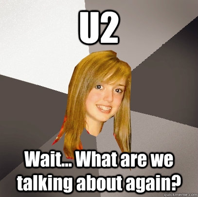 U2 Wait... What are we talking about again?  Musically Oblivious 8th Grader