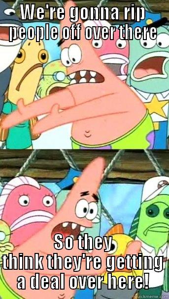 WE'RE GONNA RIP PEOPLE OFF OVER THERE SO THEY THINK THEY'RE GETTING A DEAL OVER HERE! Push it somewhere else Patrick