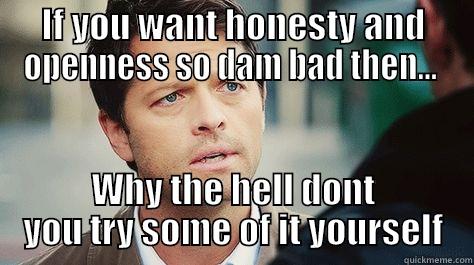IF YOU WANT HONESTY AND OPENNESS SO DAM BAD THEN...  WHY THE HELL DONT YOU TRY SOME OF IT YOURSELF Misc