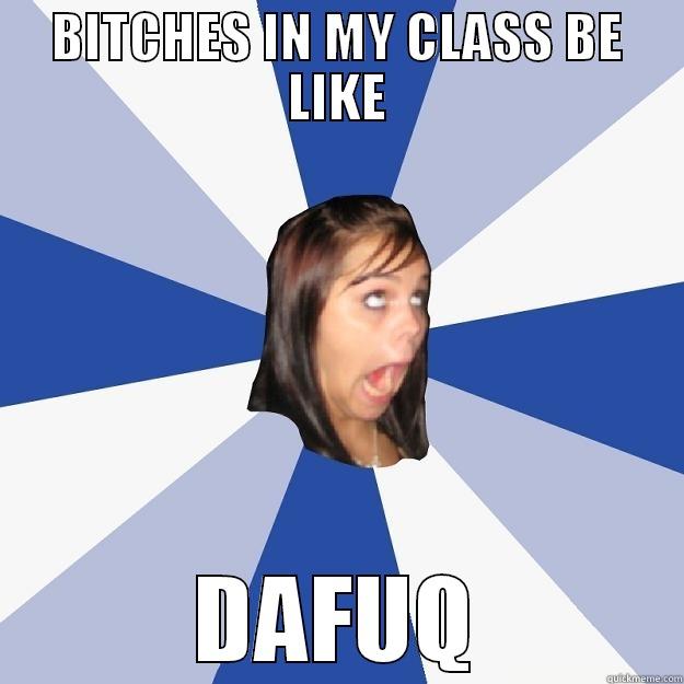 BITCHES IN MY CLASS BE LIKE DAFUQ Annoying Facebook Girl