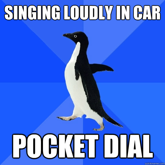 Singing loudly in car pocket dial  Socially Awkward Penguin
