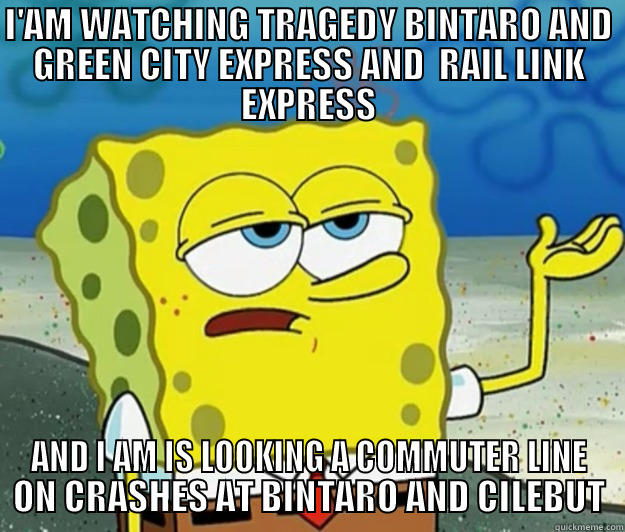 I'AM WATCHING TRAGEDY BINTARO AND GREEN CITY EXPRESS AND  RAIL LINK EXPRESS AND I AM IS LOOKING A COMMUTER LINE ON CRASHES AT BINTARO AND CILEBUT Tough Spongebob