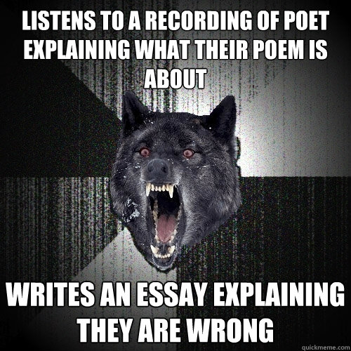 Listens to a recording of poet explaining what their poem is about Writes an essay explaining they are wrong - Listens to a recording of poet explaining what their poem is about Writes an essay explaining they are wrong  Insanity Wolf
