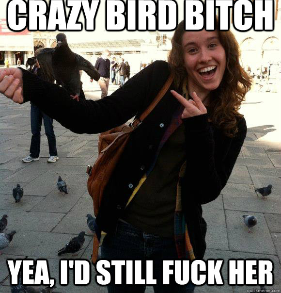 Crazy Bird bitch yea, I'd still fuck her - Crazy Bird bitch yea, I'd still fuck her  paper bones