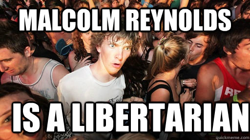 Malcolm Reynolds is a libertarian  Sudden Clarity Clarence