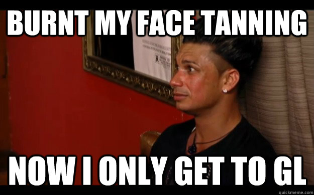 Burnt my face tanning now i only get to gl - Burnt my face tanning now i only get to gl  Pauly D Problems