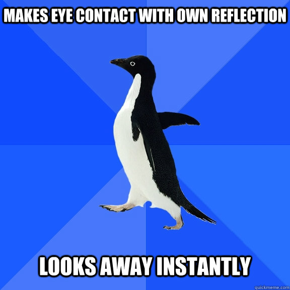 Makes eye contact with own reflection  Looks away instantly   Socially Awkward Penguin