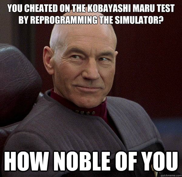 You cheated on the Kobayashi Maru test by reprogramming the simulator? How noble of you  