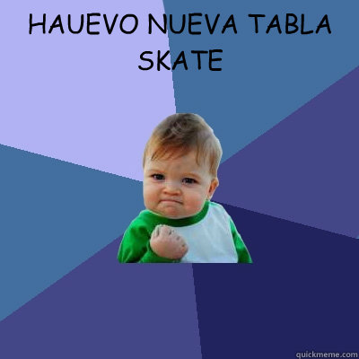 ran out of chips at the same time i ran out of salsa HAUEVO NUEVA TABLA SKATE  Success Kid